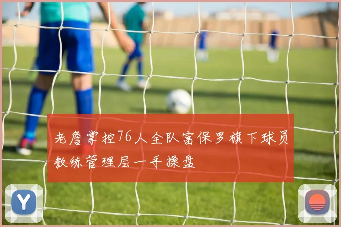 老詹掌控76人全队富保罗旗下球员教练管理层一手操盘